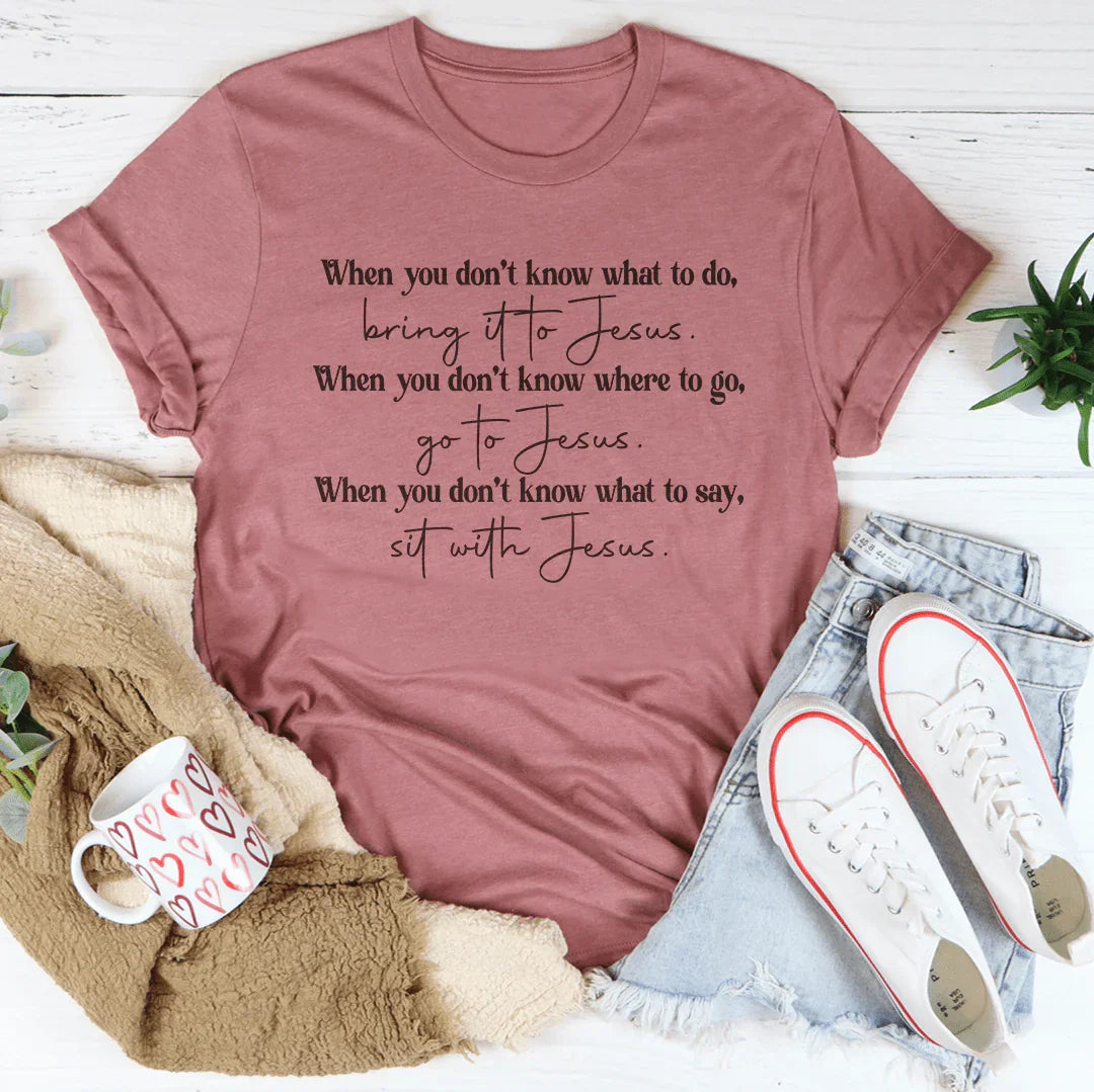 When You Don't Know What To Do Bring It To Jesus Tee